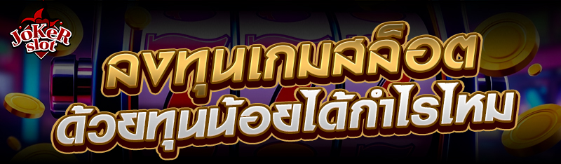 ลงทุนเกมสล็อตด้วยทุนน้อยได้กำไรไหม