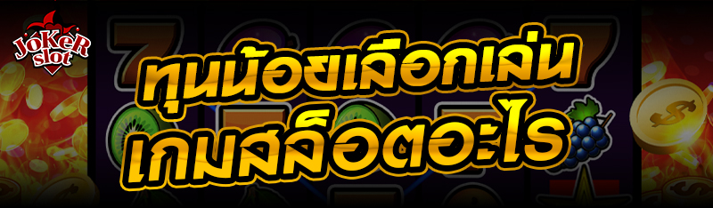 ทุนน้อยเลือกเล่นเกมสล็อตอะไร